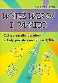 Wytęż wzrok i pamięć. Ćwiczenia dla uczniów szkoły podstawowej i nie tylko - Alicja Małasiewicz