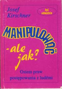 Manipulować - ale jak? Osiem praw postępowania z ludźmi - Josef Kirschner