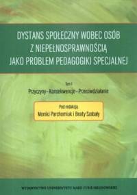 Dystans społeczny wobec osób z niepełnosprawnością jako problem pedagogiki specjalnej. Tom 1. Przyczyny, konsekwencje, przeciwdziałanie - Monika Parchomiuk, Beata Szabała
