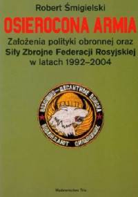 Osierocona armia. Założenia polityki obronnej oraz Siły Zbrojne Federacji Rosyjskiej w latach 1992-2004 - Robert Śmigielski