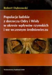 Populacje ludzkie z dorzecza Odry i Wisły w okresie wpływów rzymskich i we wczesnym średniowieczu - Robert Dąbrowski