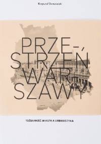 Przestrzeń Warszawy. Tożsamość miasta a urbanistyka - Krzysztof Domaradzki