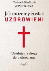 Jak możemy zostać uzdrowieni. Uwolnienie drogą do uzdrowienia - Christoph Häselbarth, Peter Reichert
