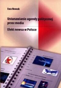 Ustanawianie agendy politycznej przez media. Efekt newsa w Polsce - Ewa Nowak