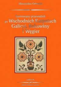 Ilustrowany przewodnik po Wschodnich Karpatach Galicyi, Bukowiny i Węgier - Mieczysław Orłowicz