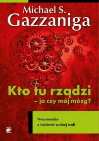 Kto tu rządzi - ja czy mój mózg? Neuronauka a istnienie wolnej woli - Michael Gazzaniga