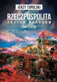 Rzeczpospolita Obojga Narodów 1501 – 1795 - Jerzy Topolski