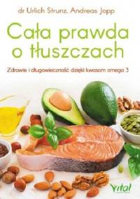 Cała prawda o tłuszczach. Zdrowie i długowieczność dzięki kwasom omega-3 - Andreas Jopp, Ulrich Strunz