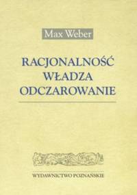 Racjonalnośc, władza, odczarowanie - Max Weber