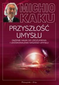 Przyszłość umysłu. Dążenie nauki do zrozumienia i udoskonalenia naszego umysłu - Michio Kaku