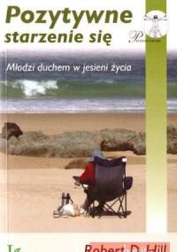 Pozytywne Starzenie Się. Młodzi Duchem W Jesieni Życia - Robert D. Hill