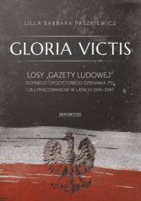 Gloria Victis. Losy Gazety Ludowej - jedynego opozycyjnego dziennika PSL i jej pracowników w latach 1945-1947 - Barbara Paszkiewicz Lilla