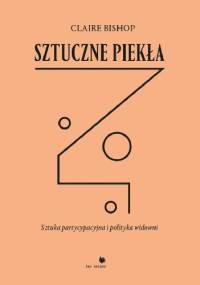 SZTUCZNE PIEKŁA SZTUKA PARTYCYPACYJNA I POLITYKA WIDOWNI - CLAIRE BISHOP