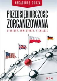 Przedsiębiorczość zorganizowana. Startupy, inwestorzy, pieniądze - Arkadiusz Skuza