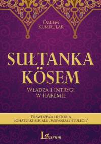 Sułtanka Kösem. Władza i intrygi w haremie - Özlem Kumrular