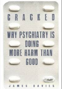 Cracked. Why psychiatry is doing more harm than good - James Davies