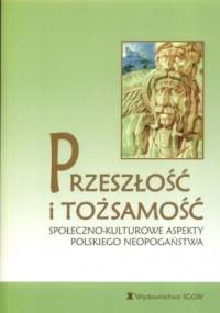 Przeszłość i tożsamość. Społeczno-kulturowe aspekty polskiego neopogaństwa