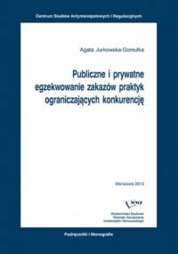 Publiczne i prywatne egzekwowanie zakazów praktyk ograniczających konkurencję - Jurkowska-Gomułka Agata