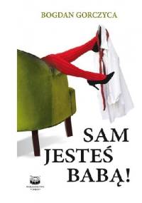 Sam jesteś babą! - Bogdan Gorczyca