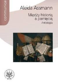 Między historią a pamięcią. Antologia - Aleida Assmann