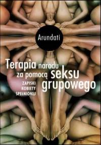 Terapia narodu za pomocą seksu grupowego Zapiski kobiety spełnionej (wydanie II) - Arundati