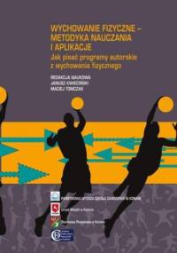 Wychowanie fizyczne - metodyka nauczania i aplikacje. Jak pisać programy autorskie z wychowania fizycznego - Tomczak Maciej, Kwieciński Janusz