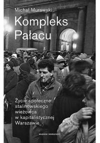 Kompleks Pałacu. Życie społeczne stalinowskiego wieżowca w kapitalistycznej Warszawie - Michał Murawski