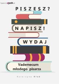 Piszesz? Napisz! Wydaj. Vademecum młodego pisarza - Katarzyna Kłoś