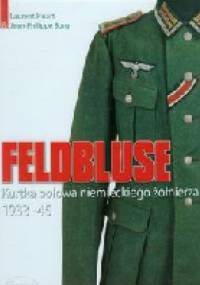 Feldbluse. Kurtka polowa niemieckiego żołnierza 1933-45 - Laurent Huart, Jean-Philippe Borg