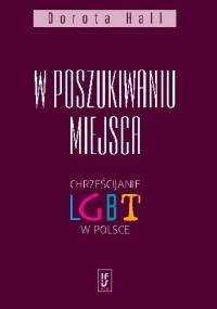 W poszukiwaniu miejsca. Chrześcijanie LGBT w Polsce - Dorota Hall