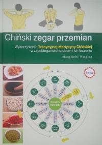 Chiński zegar przemian. Wykorzystanie Tradycyjnej Medycyny Chińskiej w zapobieganiu chorobom i ich leczeniu. - Zhang Jiaofei, Wang Jing
