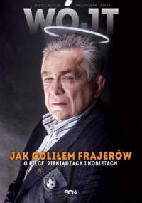 Wójt. Jak goliłem frajerów. O piłce, pieniądzach i kobietach - Janusz Wójcik