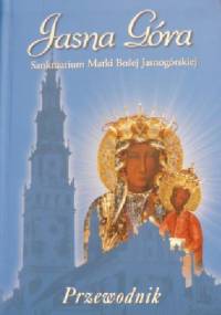 Jasna Góra. Sanktuarium Matki Bożej Jasnogórskiej. Przewodnik - Jerzy Tomziński, Jan Golonka