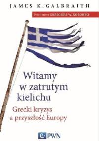 Witamy w zatrutym kielichu. Grecki kryzys a przyszłość Europy - James Kenneth Galbraith