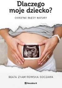 Dlaczego moje dziecko? Okrutne błędy natury - Beata Znamirowska-Soczawa