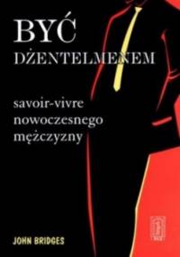 Być dżentelmenem. Savoir-vivre nowoczesnego mężczyzny - John Bridges