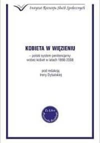 Kobieta w więzieniu- polski system penitencjarny wobec kobiet w latach 1998-2008 - Irena Dybalska