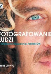 Fotografowanie ludzi. O tworzeniu prawdziwych portretów - Chris Orwig