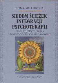 Siedem ścieżek integracji psychoterapii Ślady dziecięcych traum i toksycznych relacji jako wyzwanie - Jerzy Mellibruda