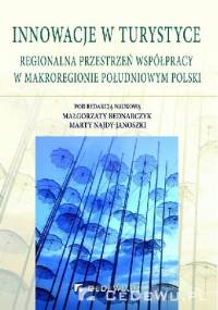 Innowacje w turystyce. Regionalna przestrzeń współpracy w makroregionie południowym Polski - Małgorzata Bednarczyk, Marta Najda-Janoszka