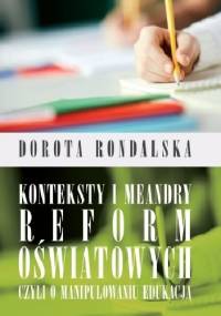 Konteksty i meandry reform oświatowych czyli o mnaipulowaniu edukacją - Dorota Rondalska