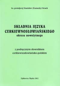Składnia języka cerkiewnosłowiańskiego okresu nowożytnego z podręcznym słownikiem cerkiewnosłowiańsko-polskim - Stanisław (Eustachy) Strach