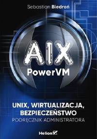 AIX, PowerVM - UNIX, wirtualizacja, bezpieczeństwo. Podręcznik administratora - Sebastian Biedroń