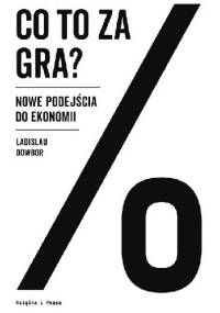 Co to za gra? Nowe podejścia do ekonomii - Ladislau Dowbor