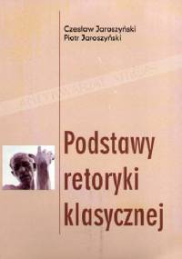 Podstawy retoryki klasycznej - Piotr Jaroszyński, Czesław Jaroszyński