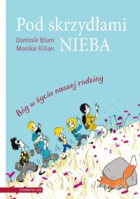 Pod skrzydłami nieba. Bóg w życiu naszej rodziny - Dominik Blum, Monika Kilian
