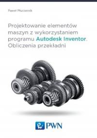 Projektowanie elementów maszyn z wykorzystaniem programu Autodesk Inventor. Obliczenia przekładni - Paweł Płuciennik