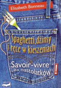 Spaghetti, dżinsy i ręce w kieszeniach: Savoir-vivre dla nastolatków - Elisabeth Bonneau