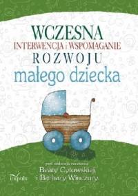 Wczesna interwencja i wspomaganie rozwoju małego dziecka - Beata Cytowska, Barbara Winczura