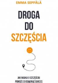 Droga do szczęścia. Jak nauka o szczęściu pomoże ci osiągnąć sukces - Emma Seppälä